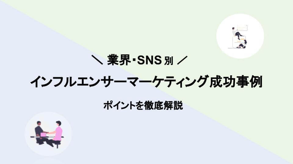 インフルエンサーマーケティングの成功事例｜業界・SNS別にポイントを徹底解説
